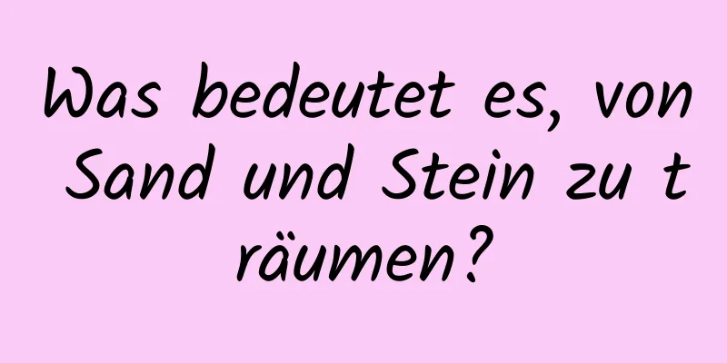 Was bedeutet es, von Sand und Stein zu träumen?