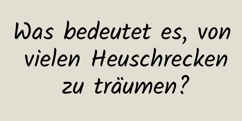 Was bedeutet es, von vielen Heuschrecken zu träumen?