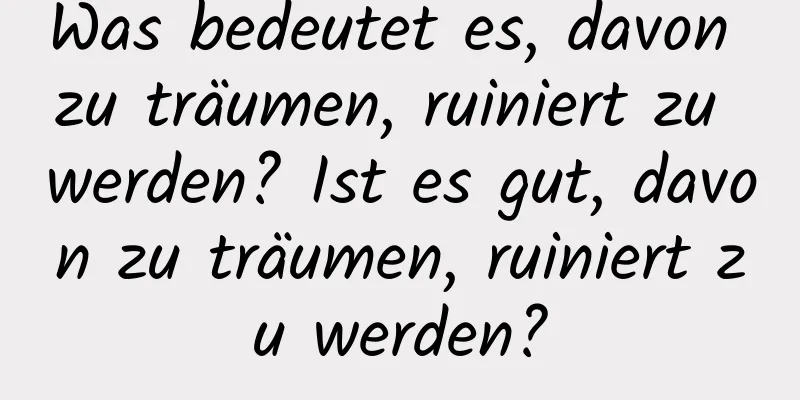 Was bedeutet es, davon zu träumen, ruiniert zu werden? Ist es gut, davon zu träumen, ruiniert zu werden?