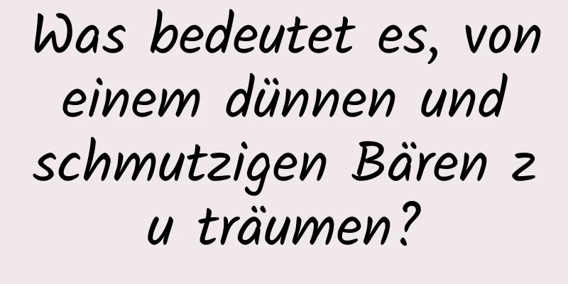 Was bedeutet es, von einem dünnen und schmutzigen Bären zu träumen?