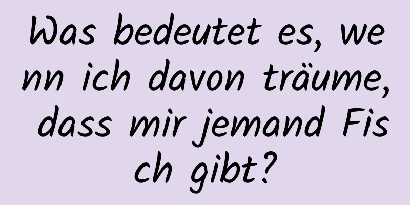 Was bedeutet es, wenn ich davon träume, dass mir jemand Fisch gibt?