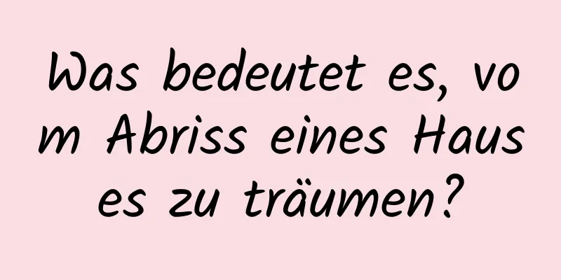 Was bedeutet es, vom Abriss eines Hauses zu träumen?