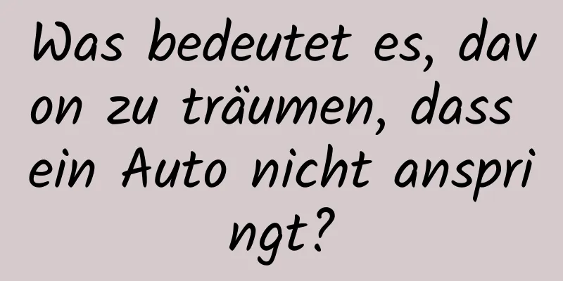 Was bedeutet es, davon zu träumen, dass ein Auto nicht anspringt?