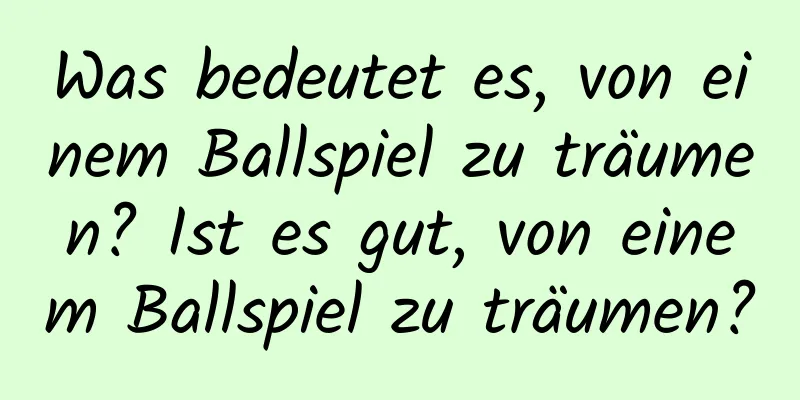 Was bedeutet es, von einem Ballspiel zu träumen? Ist es gut, von einem Ballspiel zu träumen?