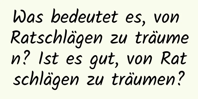 Was bedeutet es, von Ratschlägen zu träumen? Ist es gut, von Ratschlägen zu träumen?