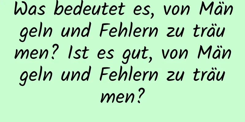 Was bedeutet es, von Mängeln und Fehlern zu träumen? Ist es gut, von Mängeln und Fehlern zu träumen?