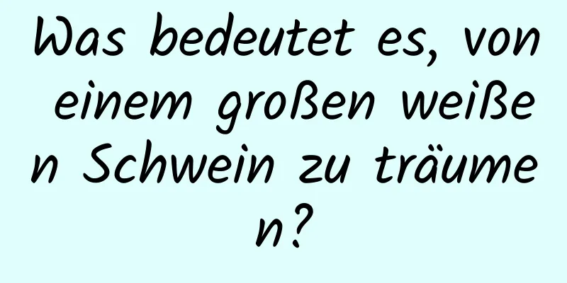 Was bedeutet es, von einem großen weißen Schwein zu träumen?