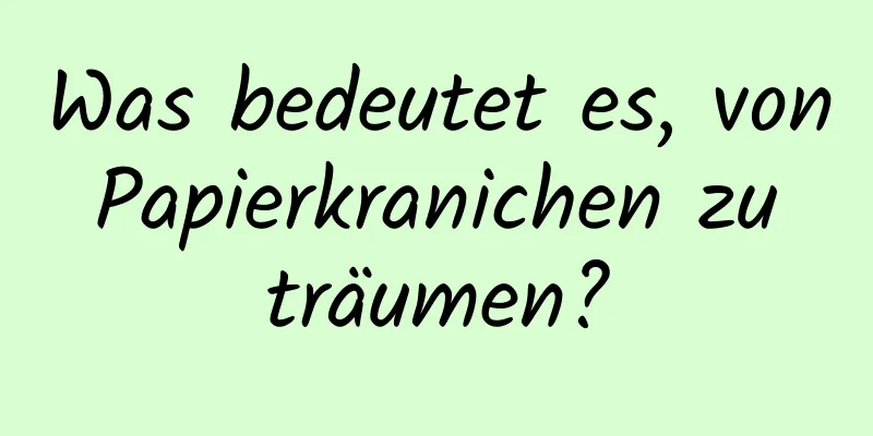 Was bedeutet es, von Papierkranichen zu träumen?