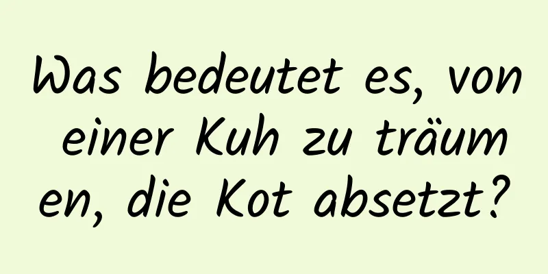 Was bedeutet es, von einer Kuh zu träumen, die Kot absetzt?