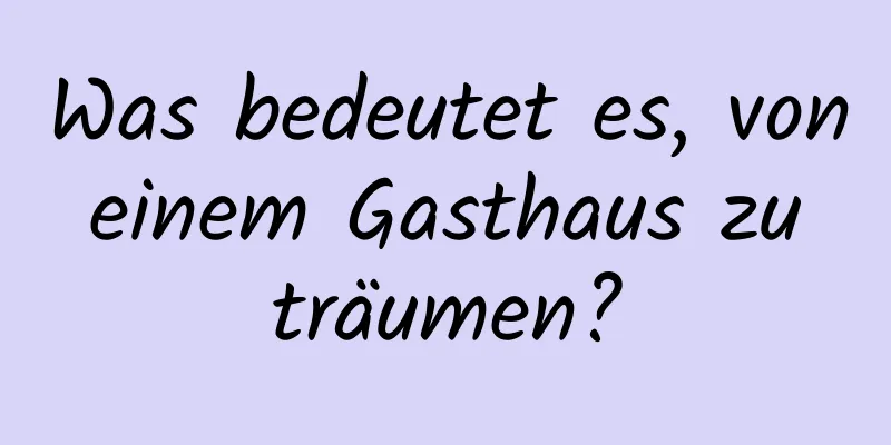 Was bedeutet es, von einem Gasthaus zu träumen?