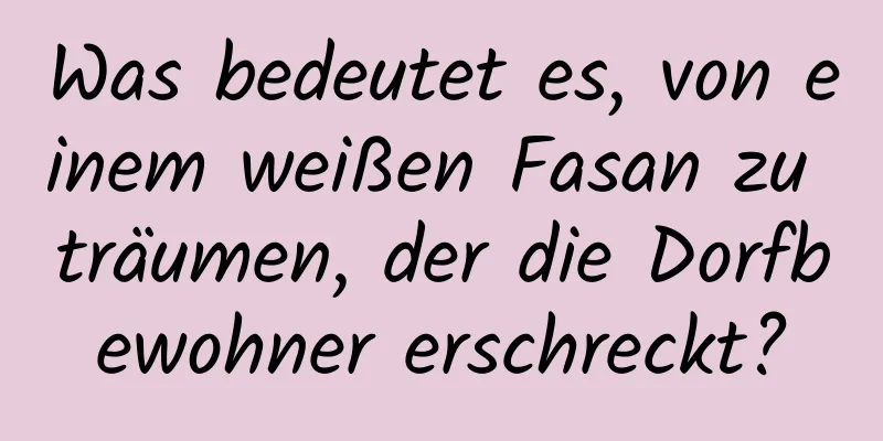 Was bedeutet es, von einem weißen Fasan zu träumen, der die Dorfbewohner erschreckt?