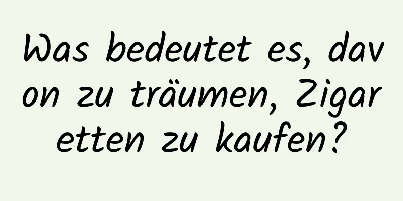 Was bedeutet es, davon zu träumen, Zigaretten zu kaufen?