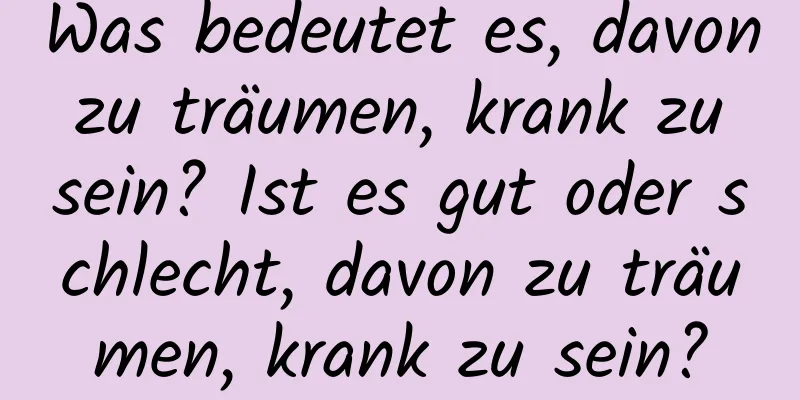 Was bedeutet es, davon zu träumen, krank zu sein? Ist es gut oder schlecht, davon zu träumen, krank zu sein?