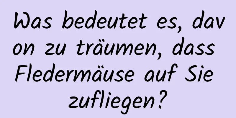 Was bedeutet es, davon zu träumen, dass Fledermäuse auf Sie zufliegen?