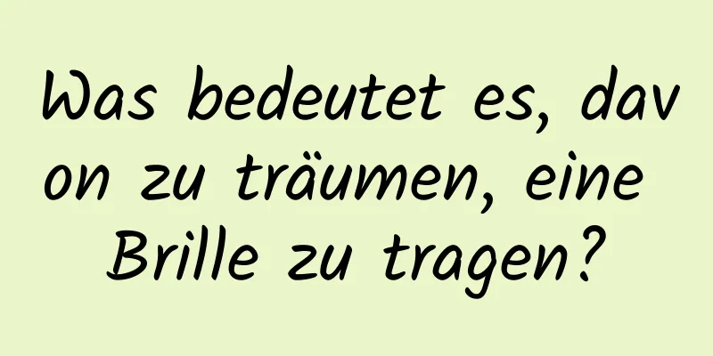 Was bedeutet es, davon zu träumen, eine Brille zu tragen?