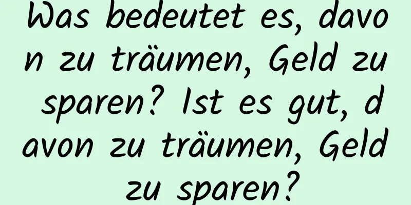 Was bedeutet es, davon zu träumen, Geld zu sparen? Ist es gut, davon zu träumen, Geld zu sparen?