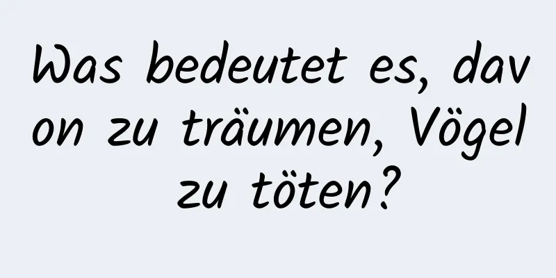 Was bedeutet es, davon zu träumen, Vögel zu töten?