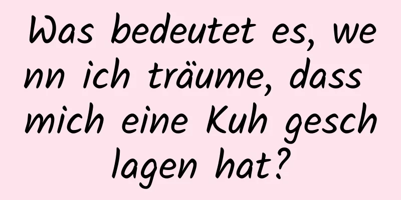 Was bedeutet es, wenn ich träume, dass mich eine Kuh geschlagen hat?