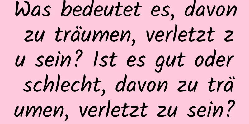 Was bedeutet es, davon zu träumen, verletzt zu sein? Ist es gut oder schlecht, davon zu träumen, verletzt zu sein?