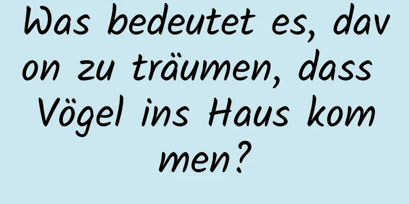 Was bedeutet es, davon zu träumen, dass Vögel ins Haus kommen?