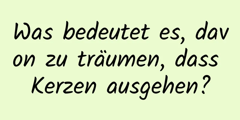 Was bedeutet es, davon zu träumen, dass Kerzen ausgehen?