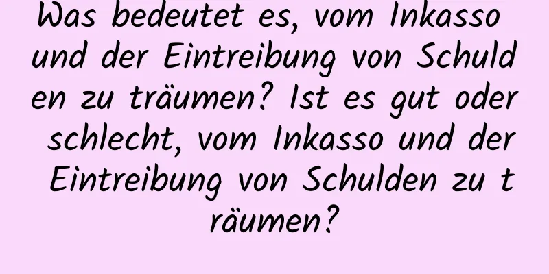 Was bedeutet es, vom Inkasso und der Eintreibung von Schulden zu träumen? Ist es gut oder schlecht, vom Inkasso und der Eintreibung von Schulden zu träumen?