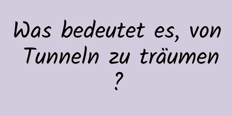 Was bedeutet es, von Tunneln zu träumen?