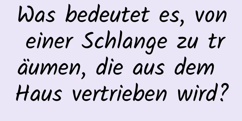 Was bedeutet es, von einer Schlange zu träumen, die aus dem Haus vertrieben wird?