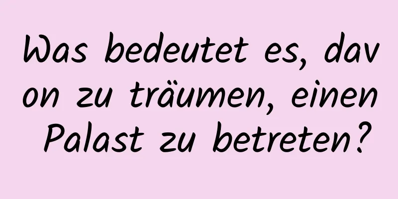 Was bedeutet es, davon zu träumen, einen Palast zu betreten?