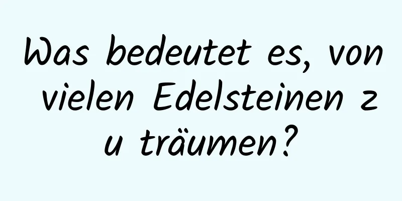 Was bedeutet es, von vielen Edelsteinen zu träumen?