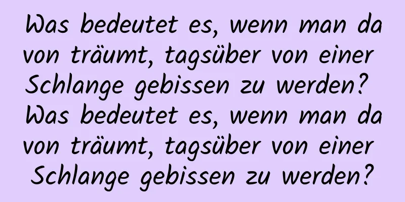 Was bedeutet es, wenn man davon träumt, tagsüber von einer Schlange gebissen zu werden? Was bedeutet es, wenn man davon träumt, tagsüber von einer Schlange gebissen zu werden?