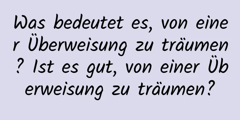 Was bedeutet es, von einer Überweisung zu träumen? Ist es gut, von einer Überweisung zu träumen?