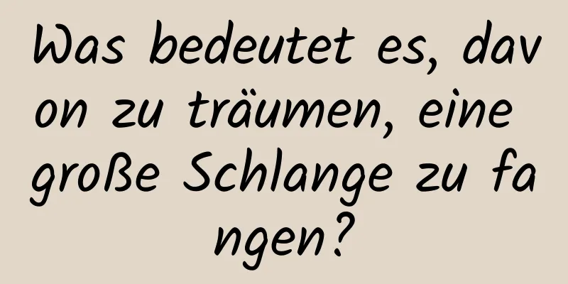 Was bedeutet es, davon zu träumen, eine große Schlange zu fangen?