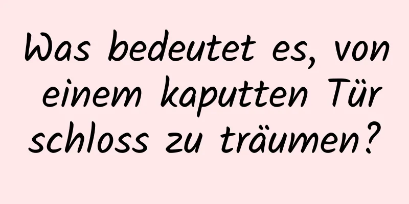 Was bedeutet es, von einem kaputten Türschloss zu träumen?