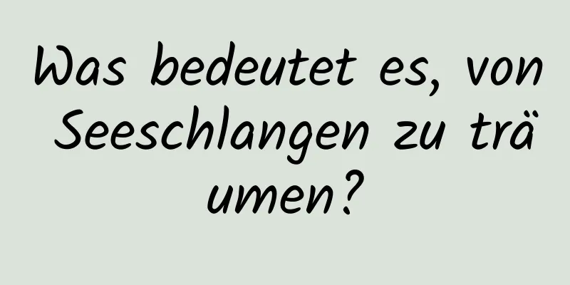 Was bedeutet es, von Seeschlangen zu träumen?