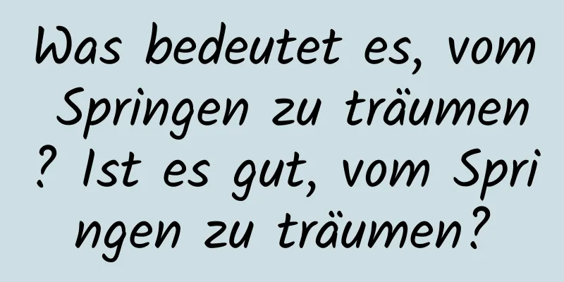 Was bedeutet es, vom Springen zu träumen? Ist es gut, vom Springen zu träumen?