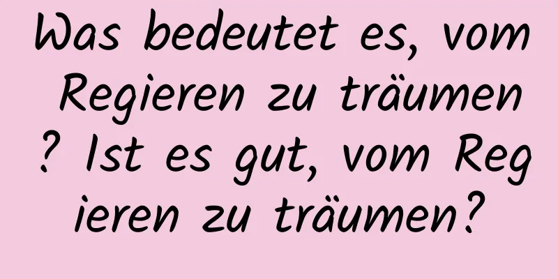 Was bedeutet es, vom Regieren zu träumen? Ist es gut, vom Regieren zu träumen?