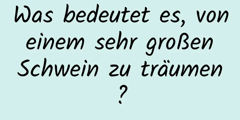 Was bedeutet es, von einem sehr großen Schwein zu träumen?