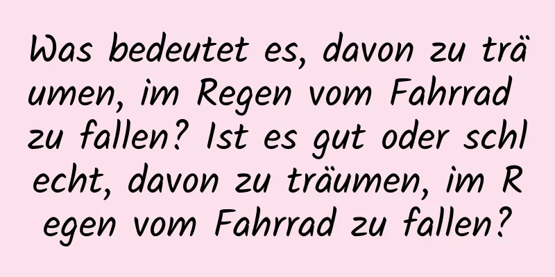 Was bedeutet es, davon zu träumen, im Regen vom Fahrrad zu fallen? Ist es gut oder schlecht, davon zu träumen, im Regen vom Fahrrad zu fallen?