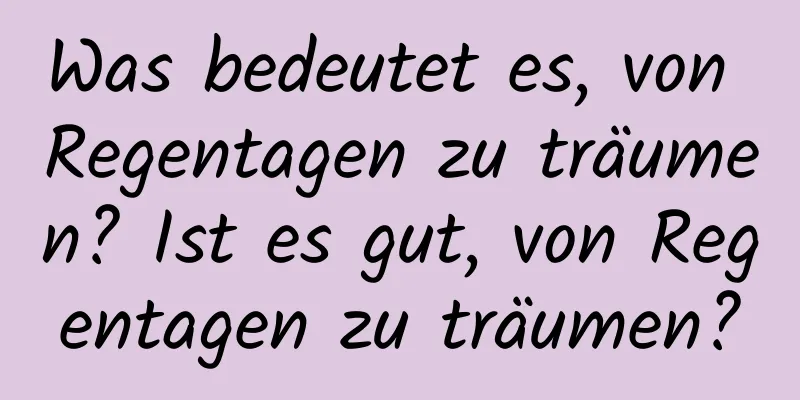 Was bedeutet es, von Regentagen zu träumen? Ist es gut, von Regentagen zu träumen?