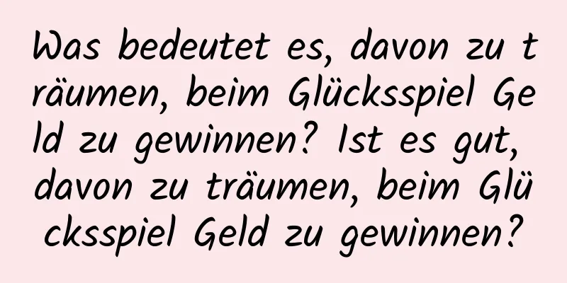 Was bedeutet es, davon zu träumen, beim Glücksspiel Geld zu gewinnen? Ist es gut, davon zu träumen, beim Glücksspiel Geld zu gewinnen?