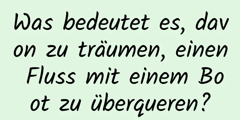 Was bedeutet es, davon zu träumen, einen Fluss mit einem Boot zu überqueren?