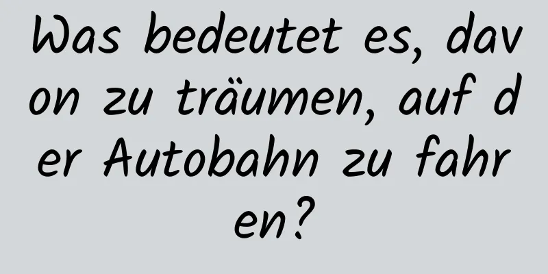 Was bedeutet es, davon zu träumen, auf der Autobahn zu fahren?