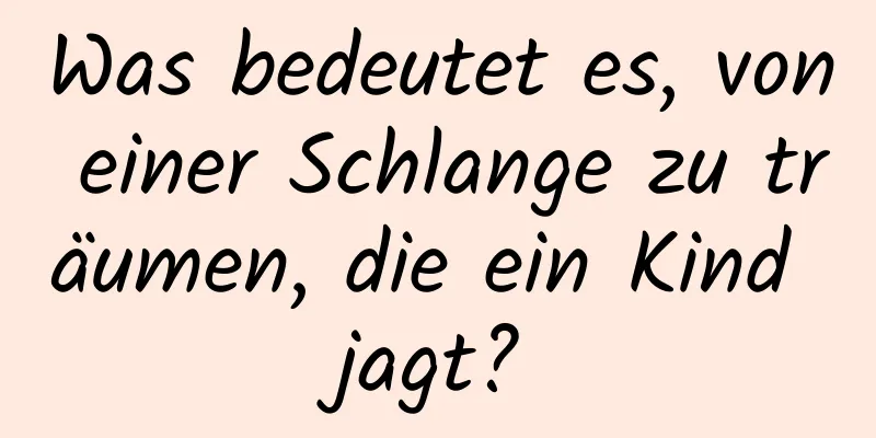 Was bedeutet es, von einer Schlange zu träumen, die ein Kind jagt?