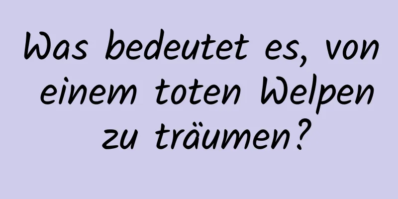 Was bedeutet es, von einem toten Welpen zu träumen?