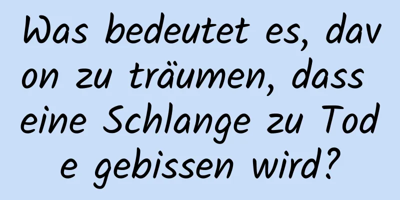 Was bedeutet es, davon zu träumen, dass eine Schlange zu Tode gebissen wird?