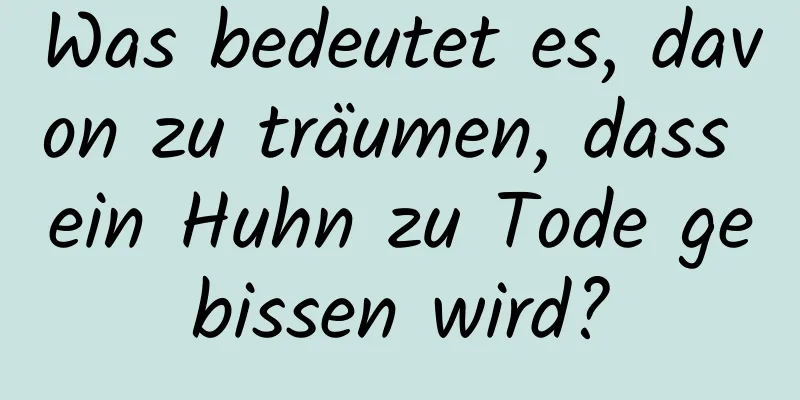 Was bedeutet es, davon zu träumen, dass ein Huhn zu Tode gebissen wird?