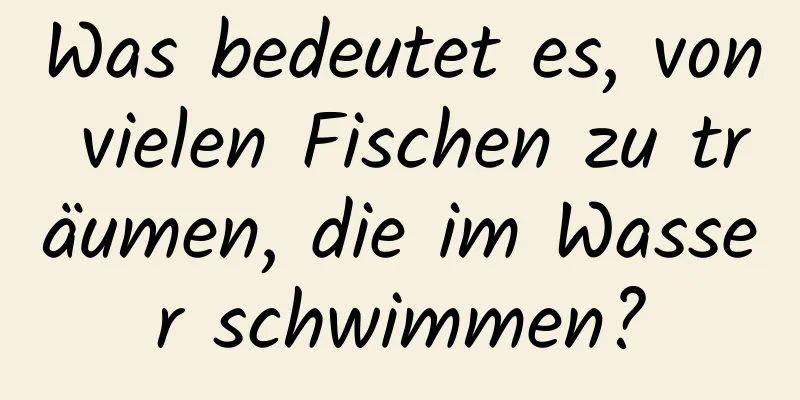 Was bedeutet es, von vielen Fischen zu träumen, die im Wasser schwimmen?