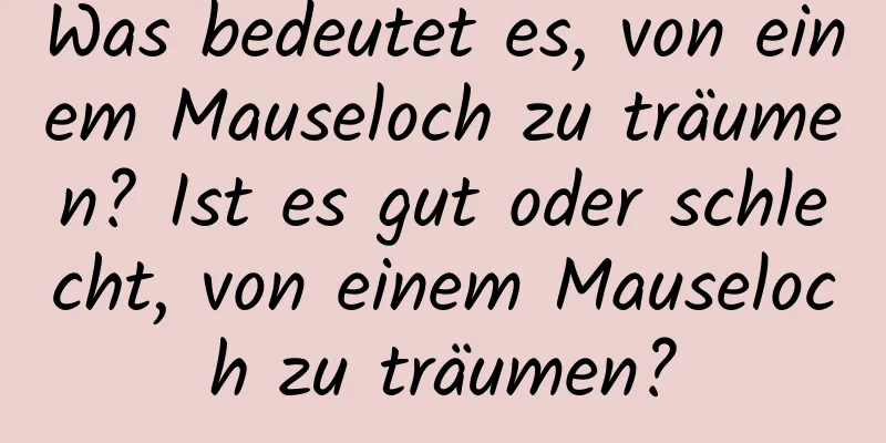 Was bedeutet es, von einem Mauseloch zu träumen? Ist es gut oder schlecht, von einem Mauseloch zu träumen?