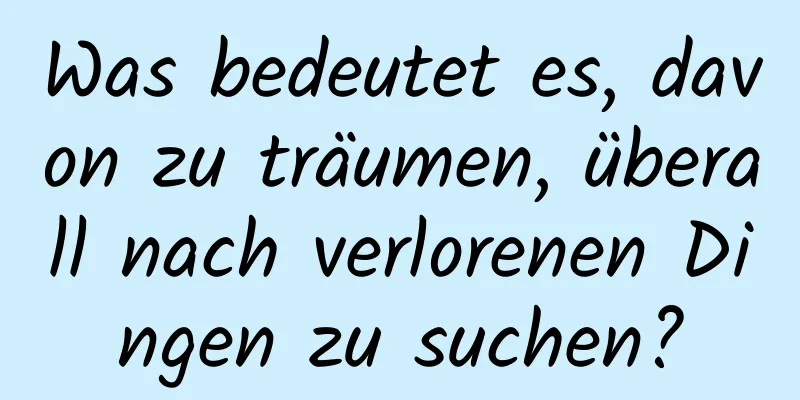 Was bedeutet es, davon zu träumen, überall nach verlorenen Dingen zu suchen?